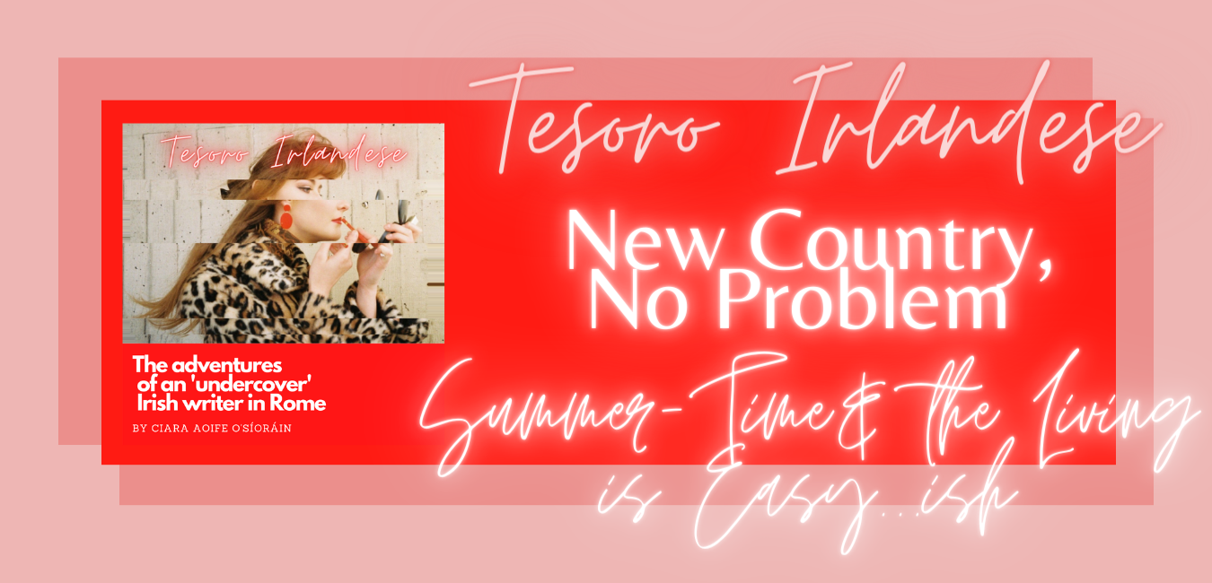 Featured image for Tesoro Irlandese. Light pink background centred with a red rectangle. Upon this, to the left, the Tesoro Irlandese logo with author featured, reapplying lipstick and the subtitle of the blog in white font below, reading: The adventures of an undercover Irish writer in Rome. Taking up the majority of the space, to the right, is a swirling, neon font with Tesoro Irlandese blog name, title of the category (New Country, No Problem) and the title of this blogpost (Summer-Time and the Living is Easy...ish).